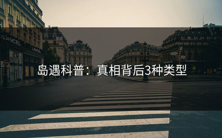 岛遇科普：真相背后3种类型