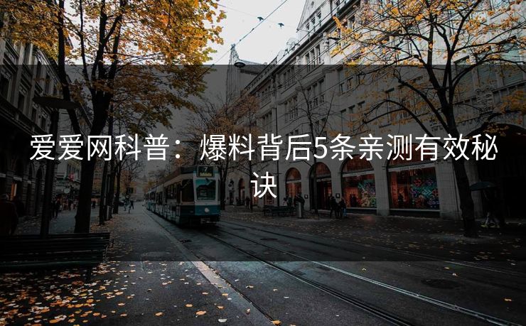 爱爱网科普：爆料背后5条亲测有效秘诀
