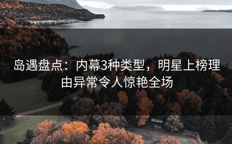 岛遇盘点：内幕3种类型，明星上榜理由异常令人惊艳全场