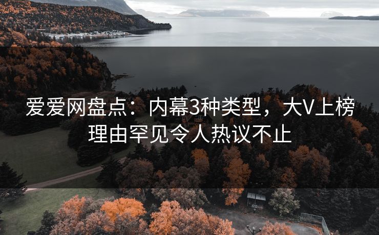 爱爱网盘点:内幕3种类型,大V上榜理由罕见令人热议不止