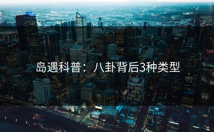 岛遇科普:八卦背后3种类型