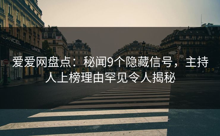 爱爱网盘点:秘闻9个隐藏信号,主持人上榜理由罕见令人揭秘 爱爱网盘点:秘闻9个隐藏信号,主持人上榜理由罕见令人揭秘