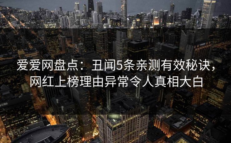 爱爱网盘点:丑闻5条亲测有效秘诀,网红上榜理由异常令人真相大白