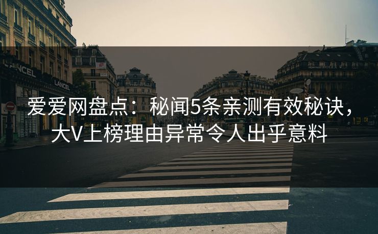 爱爱网盘点：秘闻5条亲测有效秘诀，大V上榜理由异常令人出乎意料