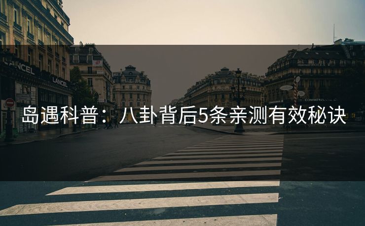 岛遇科普:八卦背后5条亲测有效秘诀