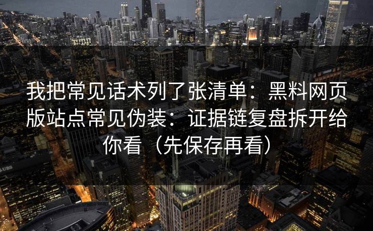 我把常见话术列了张清单：黑料网页版站点常见伪装：证据链复盘拆开给你看（先保存再看）