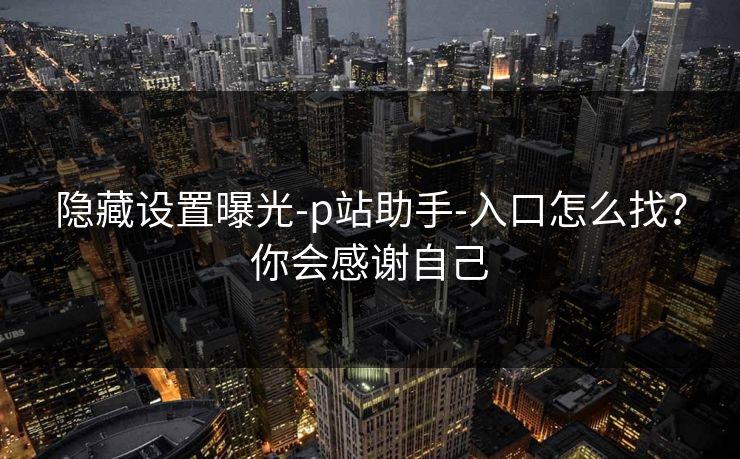 隐藏设置曝光-p站助手-入口怎么找？你会感谢自己