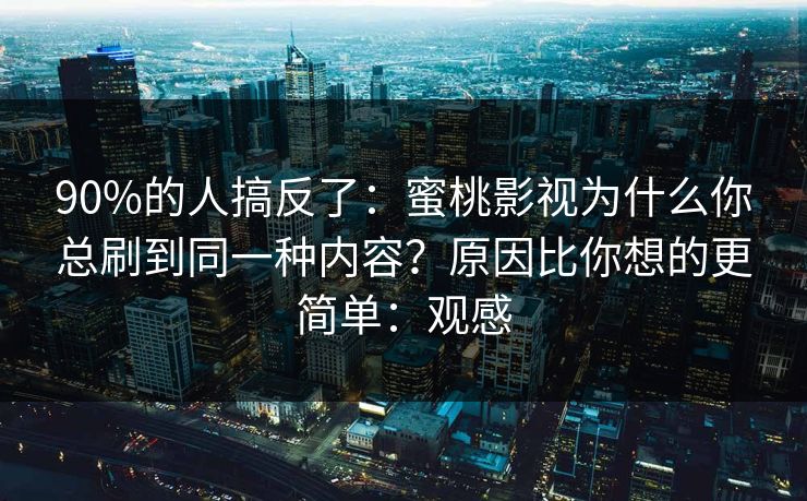 90%的人搞反了:蜜桃影视为什么你总刷到同一种内容?原因比你想的更简单:观感