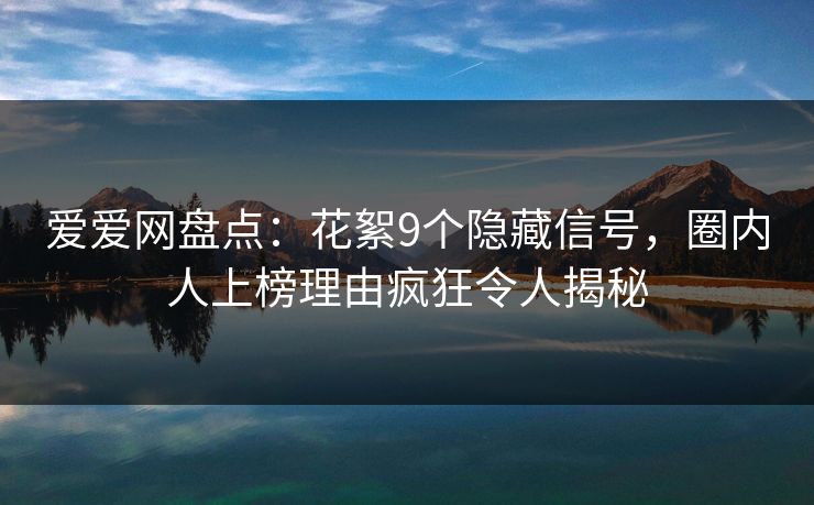 详细阅读:爱爱网盘点:花絮9个隐藏信号,圈内人上榜理由疯狂令人揭秘 爱爱网盘点:花絮9个隐藏信号,圈内人上榜理由疯狂令人揭秘