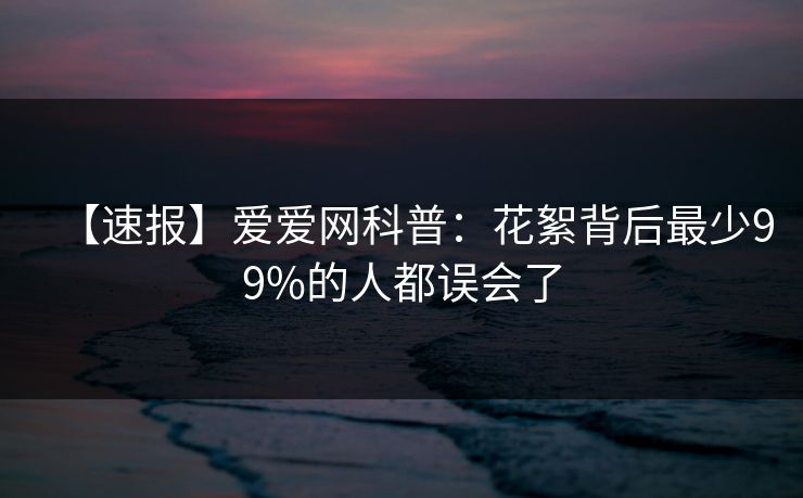 【速报】爱爱网科普：花絮背后最少99%的人都误会了