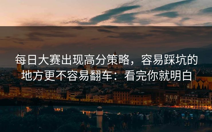 每日大赛出现高分策略，容易踩坑的地方更不容易翻车：看完你就明白